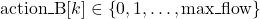 \mbox{action\_B}[k] \in \left\lbrace 0, 1, \dots, \mbox{max\_flow} \right\rbrace