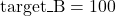 \mbox{target\_B} = 100