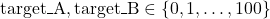 \mbox{target\_A}, \mbox{target\_B} \in \left\lbrace 0, 1, \dots, 100 \right\rbrace